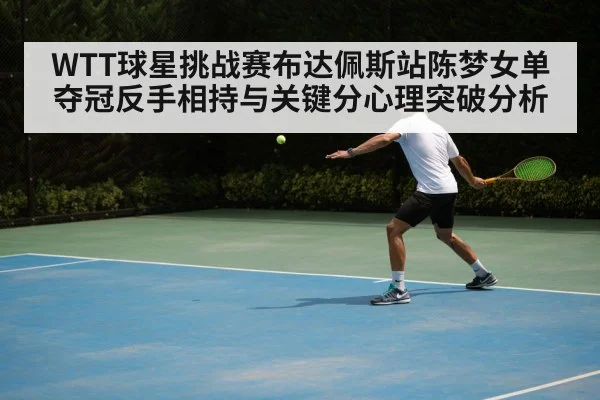 WTT球星挑战赛布达佩斯站陈梦女单夺冠反手相持与关键分心理突破分析