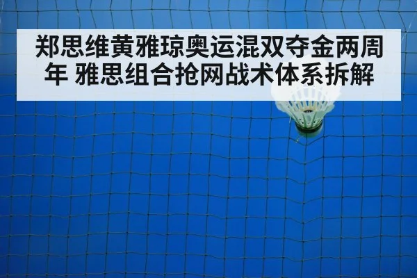 郑思维黄雅琼奥运混双夺金两周年 雅思组合抢网战术体系拆解